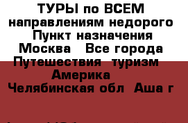 ТУРЫ по ВСЕМ направлениям недорого! › Пункт назначения ­ Москва - Все города Путешествия, туризм » Америка   . Челябинская обл.,Аша г.